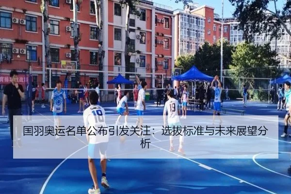 国羽奥运名单公布引发关注：选拔标准与未来展望分析